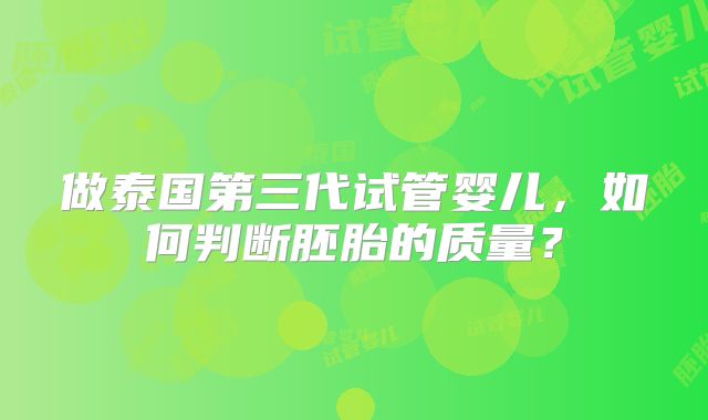 做泰国第三代试管婴儿,如何判断胚胎的质量?
