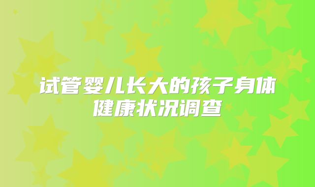 试管婴儿长大的孩子身体健康状况调查
