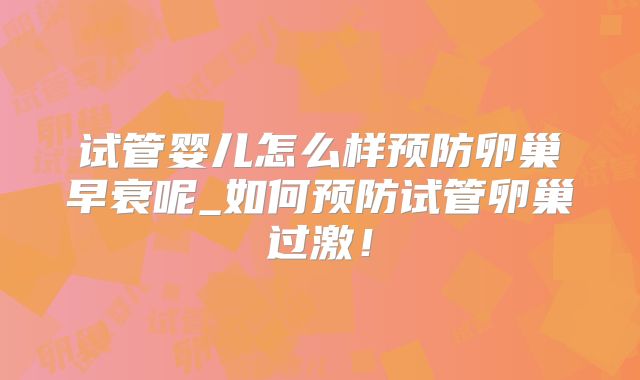 试管婴儿怎么样预防卵巢早衰呢_如何预防试管卵巢过激!