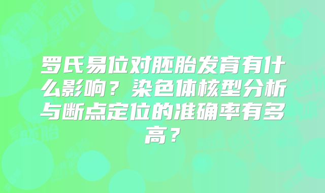 罗氏易位对胚胎发育有什么影响?染色体核型分析与断点定位的准确率有多高?