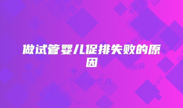 做试管婴儿促排失败的原因