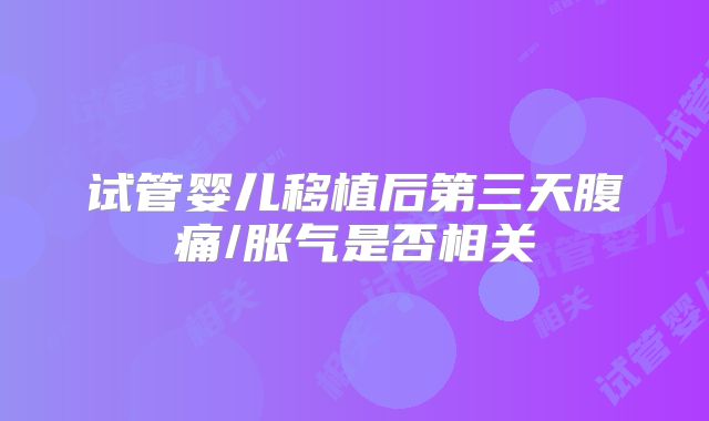 试管婴儿移植后第三天腹痛/胀气是否相关