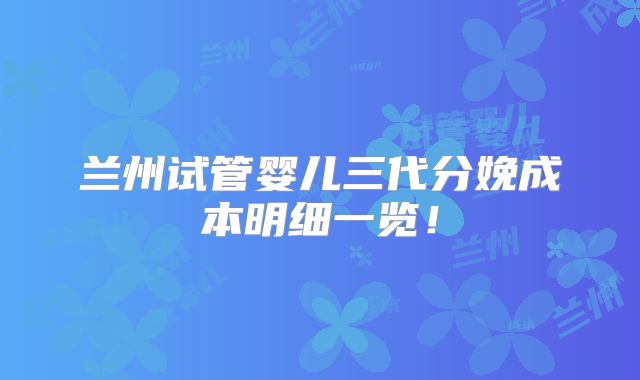 兰州试管婴儿三代分娩成本明细一览！