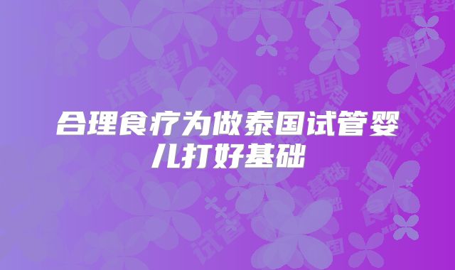 合理食疗为做泰国试管婴儿打好基础