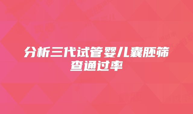 分析三代试管婴儿囊胚筛查通过率
