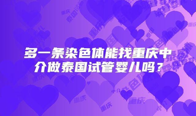 多一条染色体能找重庆中介做泰国试管婴儿吗？