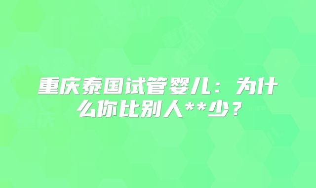 重庆泰国试管婴儿：为什么你比别人**少？