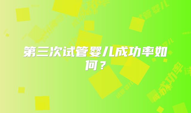 第三次试管婴儿成功率如何？