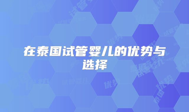 在泰国试管婴儿的优势与选择