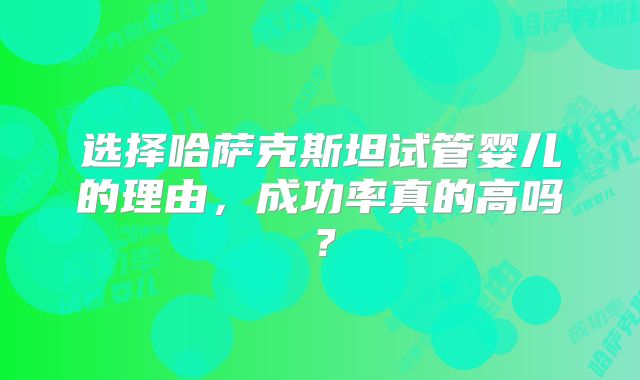 选择哈萨克斯坦试管婴儿的理由,成功率真的高吗?