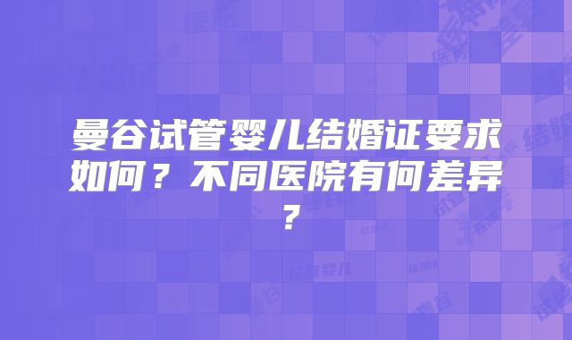 曼谷试管婴儿结婚证要求如何？不同医院有何差异？