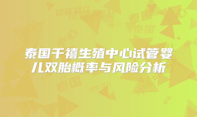 泰国千禧生殖中心试管婴儿双胎概率与风险分析