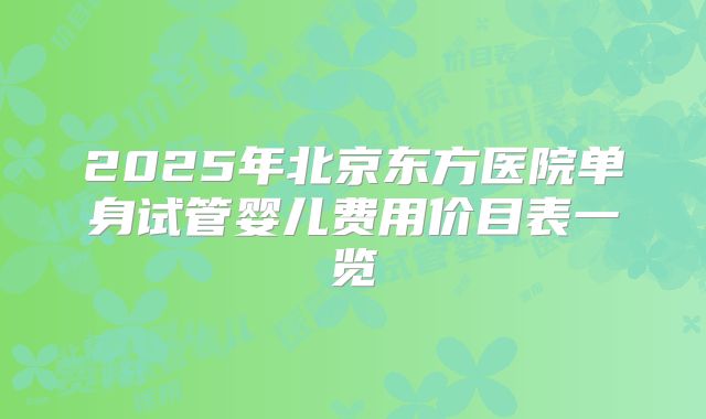 2025年北京东方医院单身试管婴儿费用价目表一览