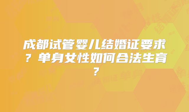 成都试管婴儿结婚证要求？单身女性如何合法生育？