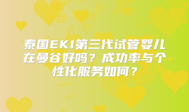 泰国EKI第三代试管婴儿在曼谷好吗?成功率与个性化服务如何?