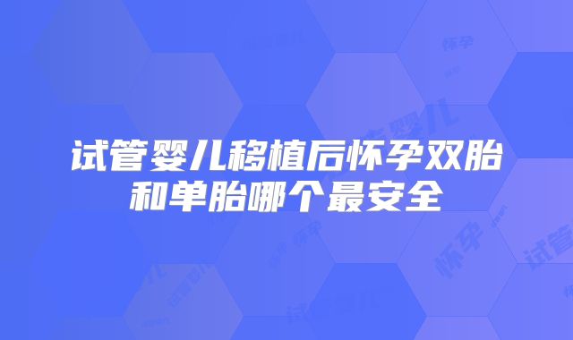 试管婴儿移植后怀孕双胎和单胎哪个最安全