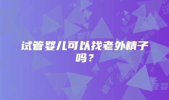 试管婴儿可以找老外精子吗?