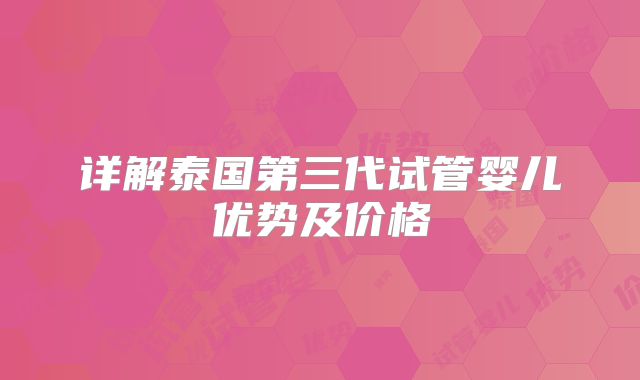 详解泰国第三代试管婴儿优势及价格