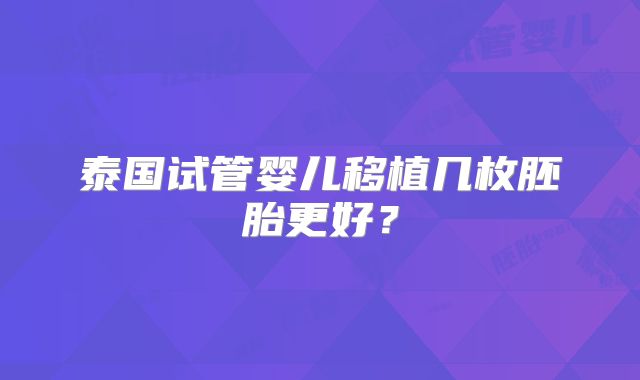 泰国试管婴儿移植几枚胚胎更好?