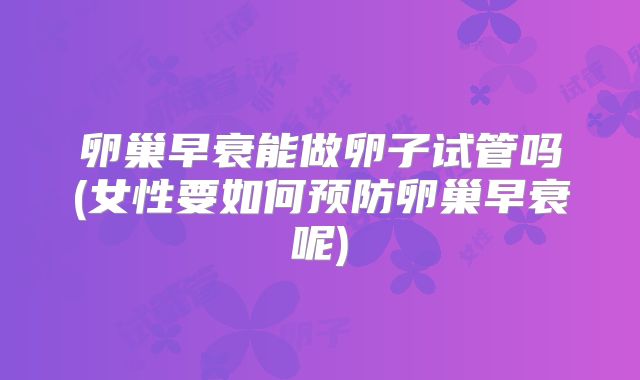 卵巢早衰能做卵子试管吗(女性要如何预防卵巢早衰呢)
