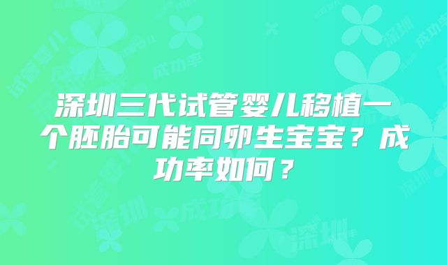 深圳三代试管婴儿移植一个胚胎可能同卵生宝宝？成功率如何？