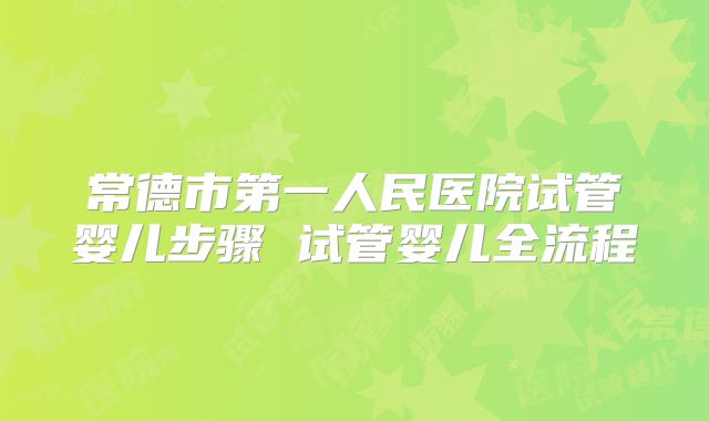 常德市第一人民医院试管婴儿步骤 试管婴儿全流程