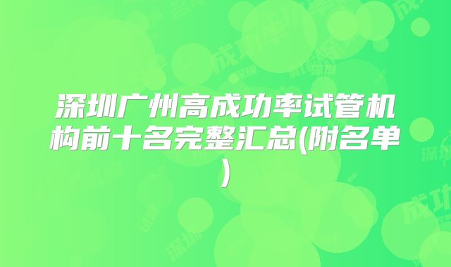 深圳广州高成功率试管机构前十名完整汇总(附名单)