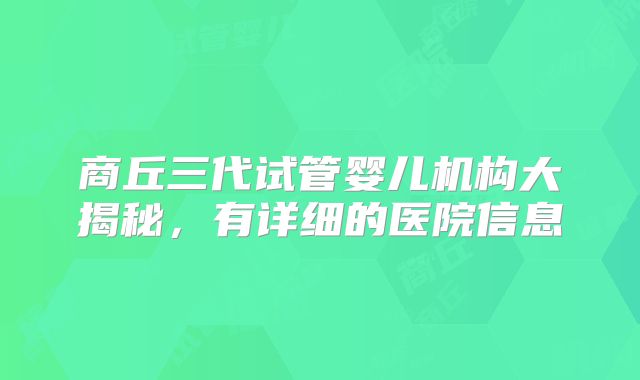 商丘三代试管婴儿机构大揭秘，有详细的医院信息