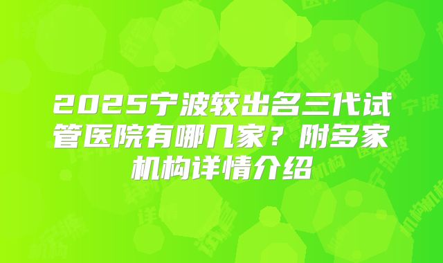 2025宁波较出名三代试管医院有哪几家?附多家机构详情介绍