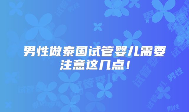 男性做泰国试管婴儿需要注意这几点!