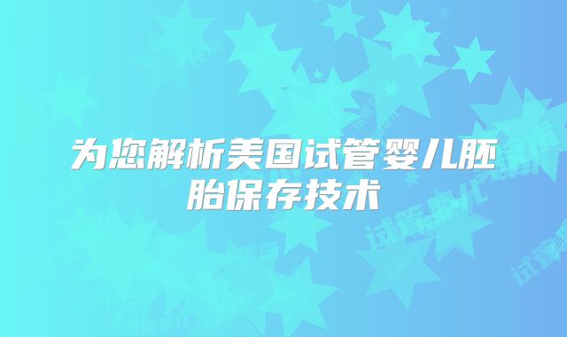 为您解析美国试管婴儿胚胎保存技术