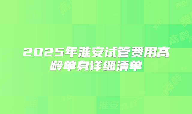 2025年淮安试管费用高龄单身详细清单