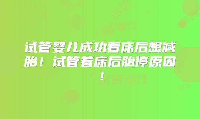 试管婴儿成功着床后想减胎!试管着床后胎停原因!