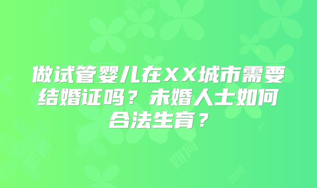 做试管婴儿在XX城市需要结婚证吗?未婚人士如何合法生育?