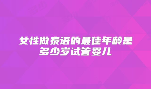 女性做泰语的最佳年龄是多少岁试管婴儿