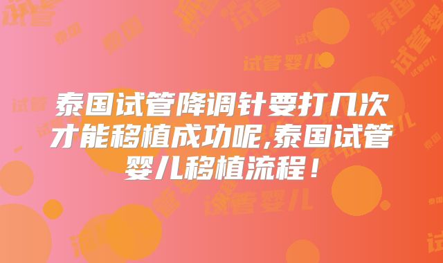 泰国试管降调针要打几次才能移植成功呢,泰国试管婴儿移植流程!