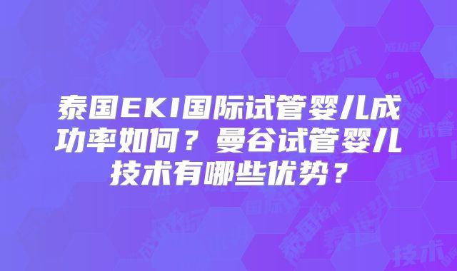 泰国EKI国际试管婴儿成功率如何?曼谷试管婴儿技术有哪些优势?