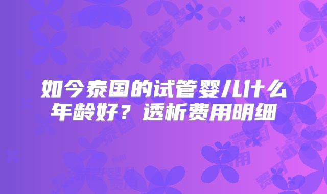 如今泰国的试管婴儿什么年龄好？透析费用明细