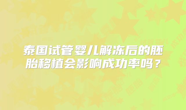 泰国试管婴儿解冻后的胚胎移植会影响成功率吗？
