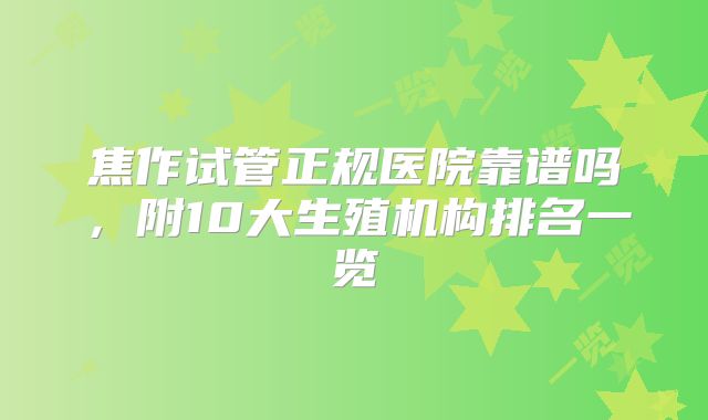 焦作试管正规医院靠谱吗,附10大生殖机构排名一览