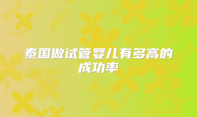 泰国做试管婴儿有多高的成功率