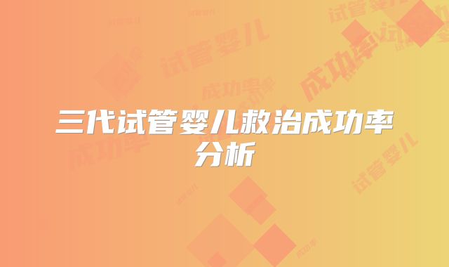 三代试管婴儿救治成功率分析