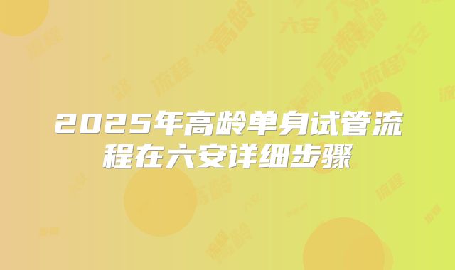 2025年高龄单身试管流程在六安详细步骤