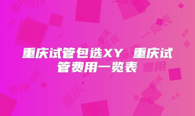 重庆试管包选XY 重庆试管费用一览表