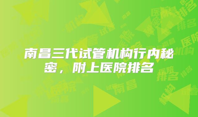 南昌三代试管机构行内秘密，附上医院排名