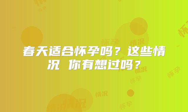 春天适合怀孕吗?这些情况 你有想过吗?