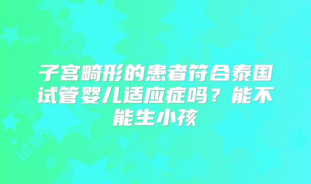 子宫畸形的患者符合泰国试管婴儿适应症吗?能不能生小孩