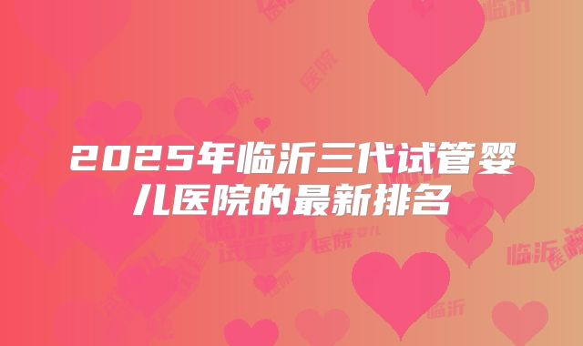 2025年临沂三代试管婴儿医院的最新排名