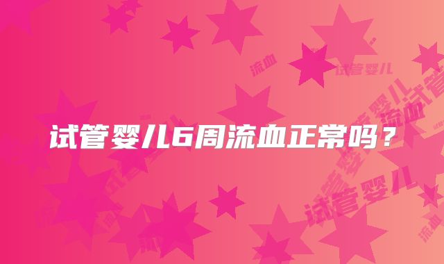 试管婴儿6周流血正常吗？