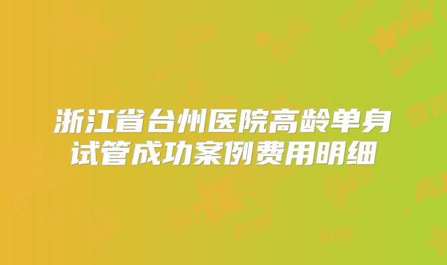 浙江省台州医院高龄单身试管成功案例费用明细